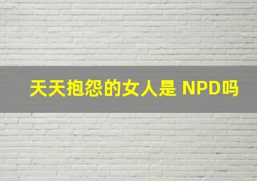 天天抱怨的女人是 NPD吗